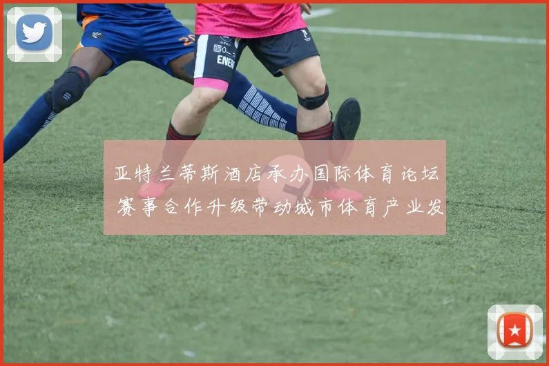 亚特兰蒂斯酒店承办国际体育论坛 赛事合作升级带动城市体育产业发展