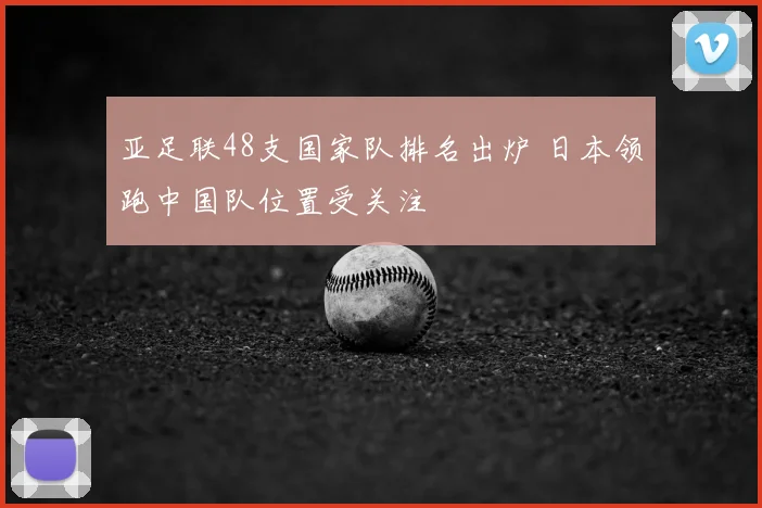 亚足联48支国家队排名出炉 日本领跑中国队位置受关注