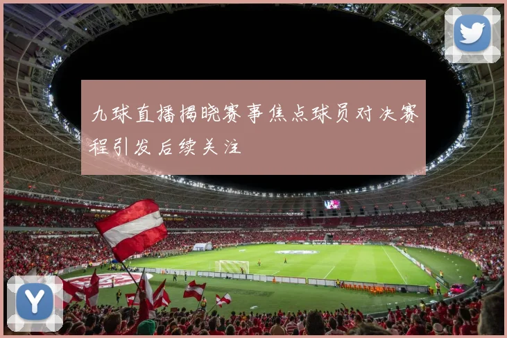 九球直播揭晓赛事焦点球员对决赛程引发后续关注