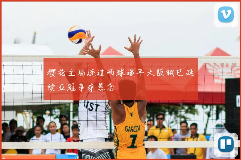 樱花主场连追两球逼平大阪钢巴延续亚冠争夺悬念