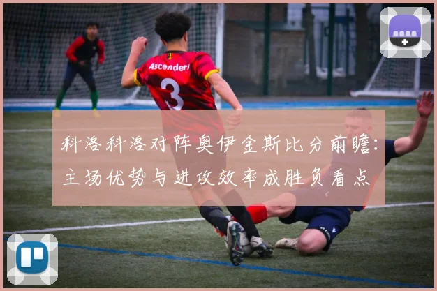 科洛科洛对阵奥伊金斯比分前瞻:主场优势与进攻效率成胜负看点