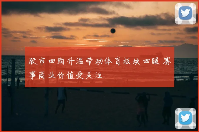 股市回购升温带动体育板块回暖 赛事商业价值受关注
