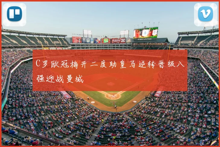 C罗欧冠梅开二度助皇马逆转晋级八强迎战曼城