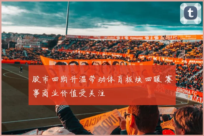 股市回购升温带动体育板块回暖 赛事商业价值受关注