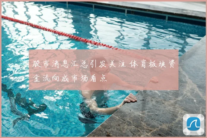 股市消息汇总引发关注 体育板块资金流向成市场看点