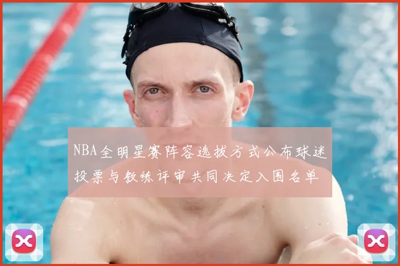 NBA全明星赛阵容选拔方式公布球迷投票与教练评审共同决定入围名单