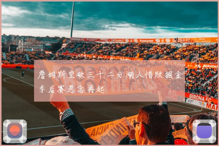 詹姆斯空砍三十二分湖人惜败掘金季后赛悬念再起