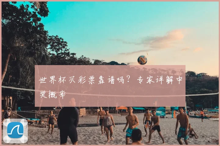世界杯买彩票靠谱吗？专家详解中奖概率