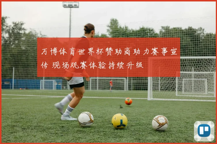 万博体育世界杯赞助商助力赛事宣传 现场观赛体验持续升级