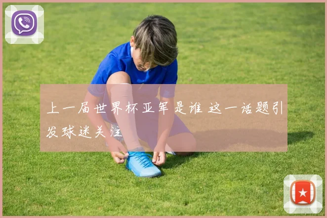 上一届世界杯亚军是谁 这一话题引发球迷关注